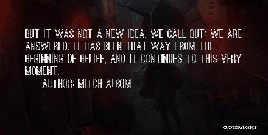 Mitch Albom Quotes: But It Was Not A New Idea. We Call Out; We Are Answered. It Has Been That Way From The