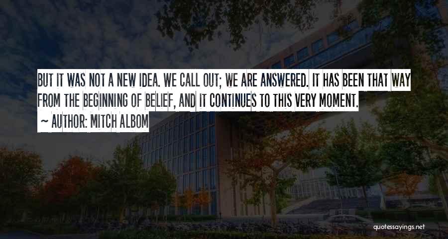 Mitch Albom Quotes: But It Was Not A New Idea. We Call Out; We Are Answered. It Has Been That Way From The