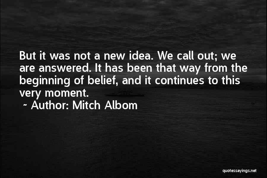 Mitch Albom Quotes: But It Was Not A New Idea. We Call Out; We Are Answered. It Has Been That Way From The