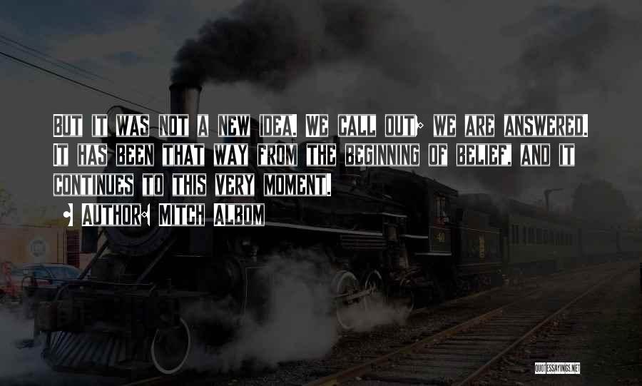 Mitch Albom Quotes: But It Was Not A New Idea. We Call Out; We Are Answered. It Has Been That Way From The