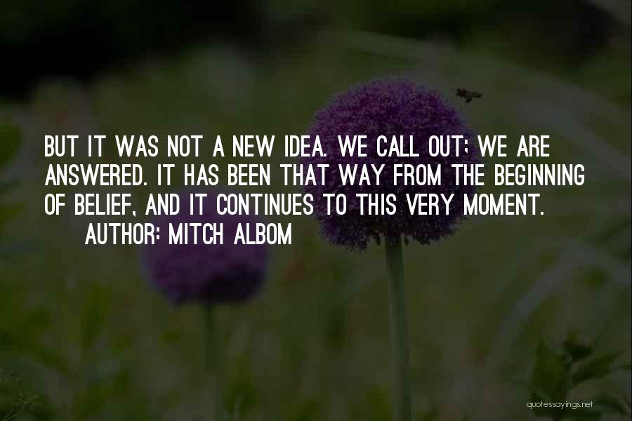 Mitch Albom Quotes: But It Was Not A New Idea. We Call Out; We Are Answered. It Has Been That Way From The