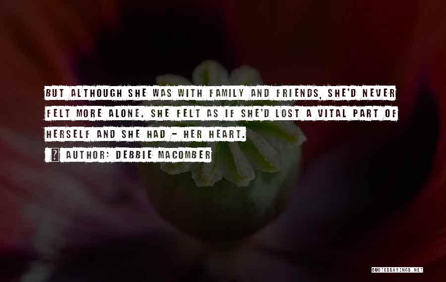 Debbie Macomber Quotes: But Although She Was With Family And Friends, She'd Never Felt More Alone. She Felt As If She'd Lost A