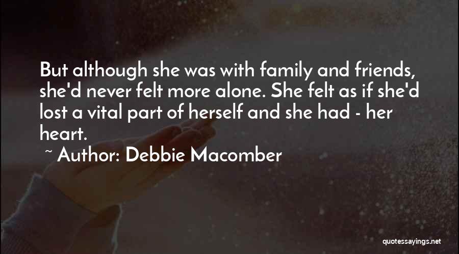 Debbie Macomber Quotes: But Although She Was With Family And Friends, She'd Never Felt More Alone. She Felt As If She'd Lost A