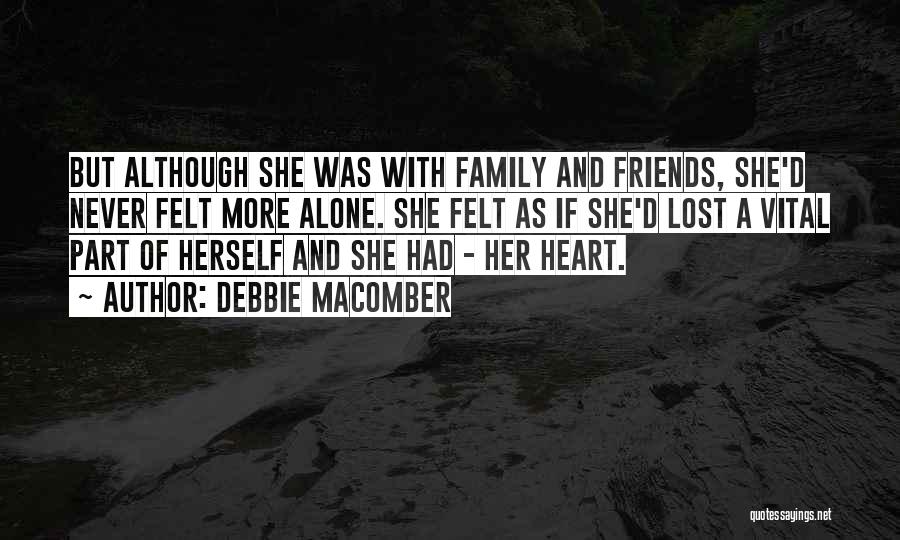 Debbie Macomber Quotes: But Although She Was With Family And Friends, She'd Never Felt More Alone. She Felt As If She'd Lost A