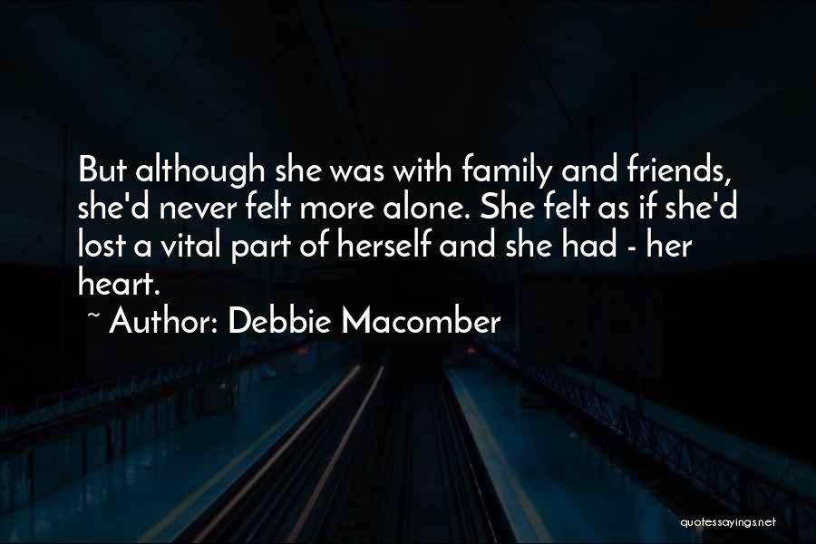 Debbie Macomber Quotes: But Although She Was With Family And Friends, She'd Never Felt More Alone. She Felt As If She'd Lost A