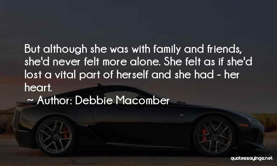 Debbie Macomber Quotes: But Although She Was With Family And Friends, She'd Never Felt More Alone. She Felt As If She'd Lost A