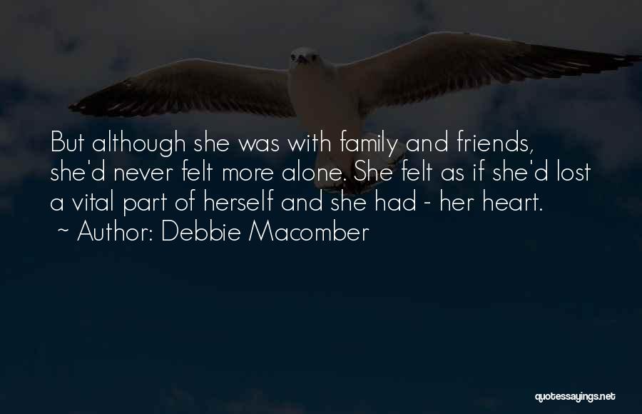 Debbie Macomber Quotes: But Although She Was With Family And Friends, She'd Never Felt More Alone. She Felt As If She'd Lost A
