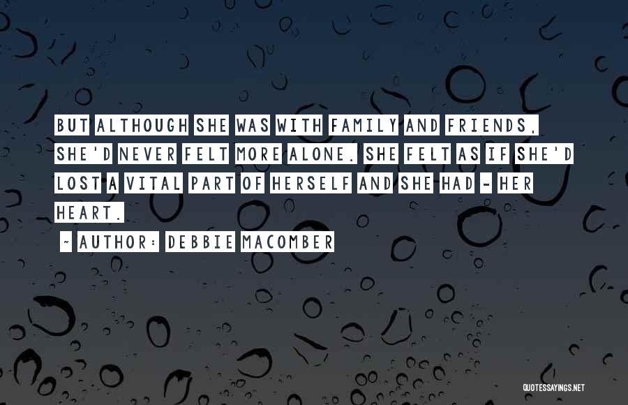 Debbie Macomber Quotes: But Although She Was With Family And Friends, She'd Never Felt More Alone. She Felt As If She'd Lost A