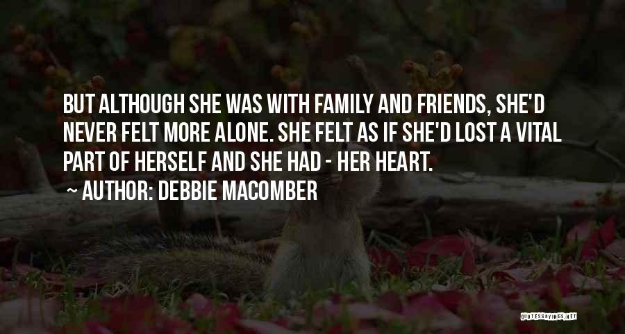 Debbie Macomber Quotes: But Although She Was With Family And Friends, She'd Never Felt More Alone. She Felt As If She'd Lost A