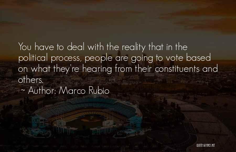 Marco Rubio Quotes: You Have To Deal With The Reality That In The Political Process, People Are Going To Vote Based On What