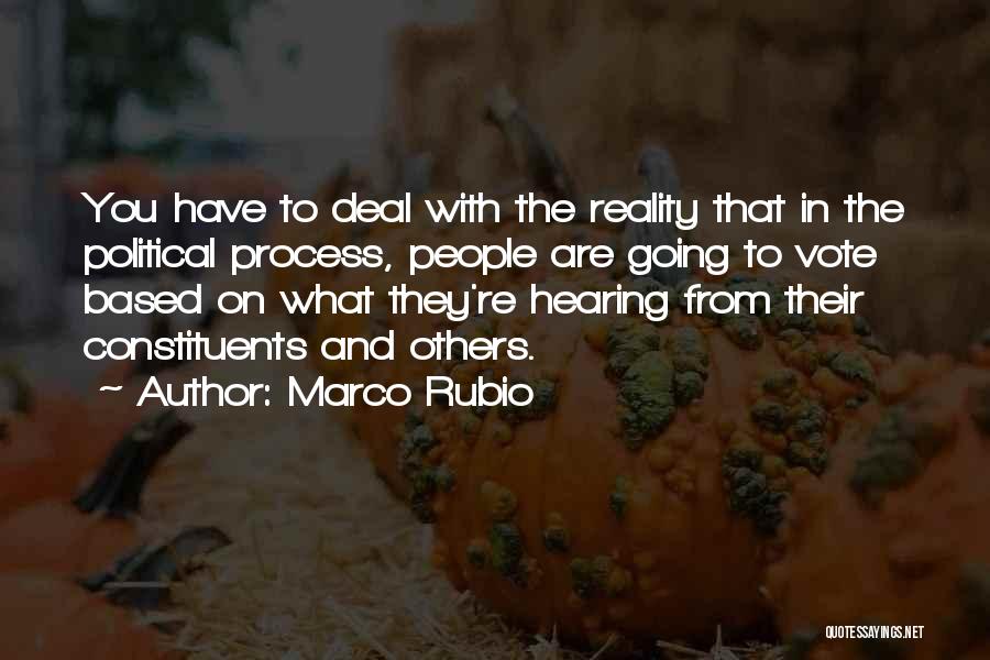 Marco Rubio Quotes: You Have To Deal With The Reality That In The Political Process, People Are Going To Vote Based On What
