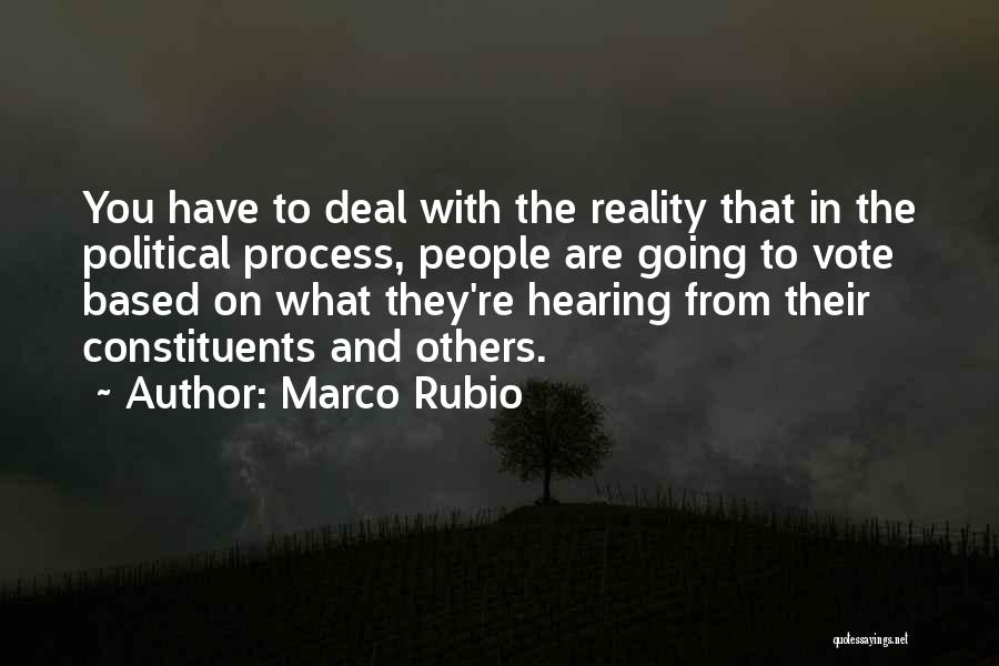 Marco Rubio Quotes: You Have To Deal With The Reality That In The Political Process, People Are Going To Vote Based On What