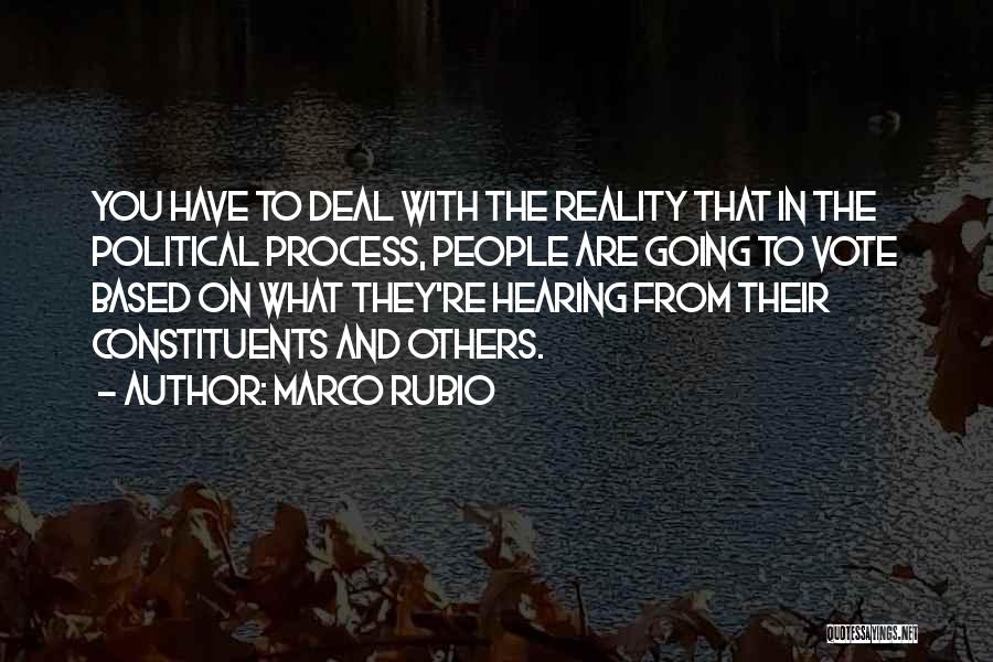 Marco Rubio Quotes: You Have To Deal With The Reality That In The Political Process, People Are Going To Vote Based On What