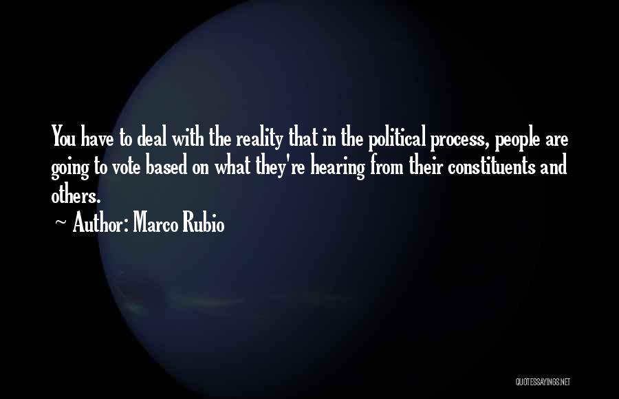 Marco Rubio Quotes: You Have To Deal With The Reality That In The Political Process, People Are Going To Vote Based On What