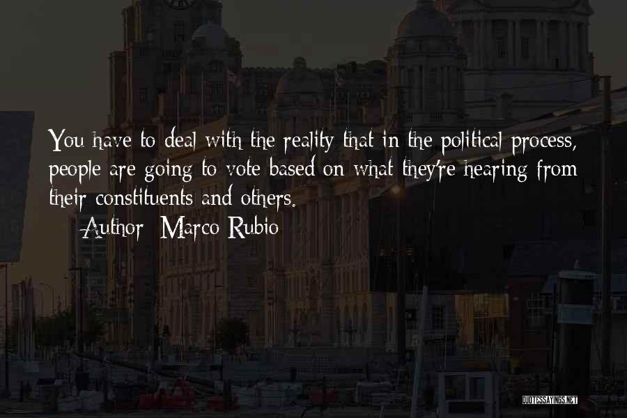 Marco Rubio Quotes: You Have To Deal With The Reality That In The Political Process, People Are Going To Vote Based On What