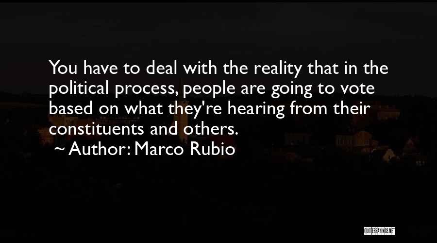 Marco Rubio Quotes: You Have To Deal With The Reality That In The Political Process, People Are Going To Vote Based On What