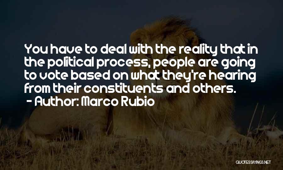 Marco Rubio Quotes: You Have To Deal With The Reality That In The Political Process, People Are Going To Vote Based On What