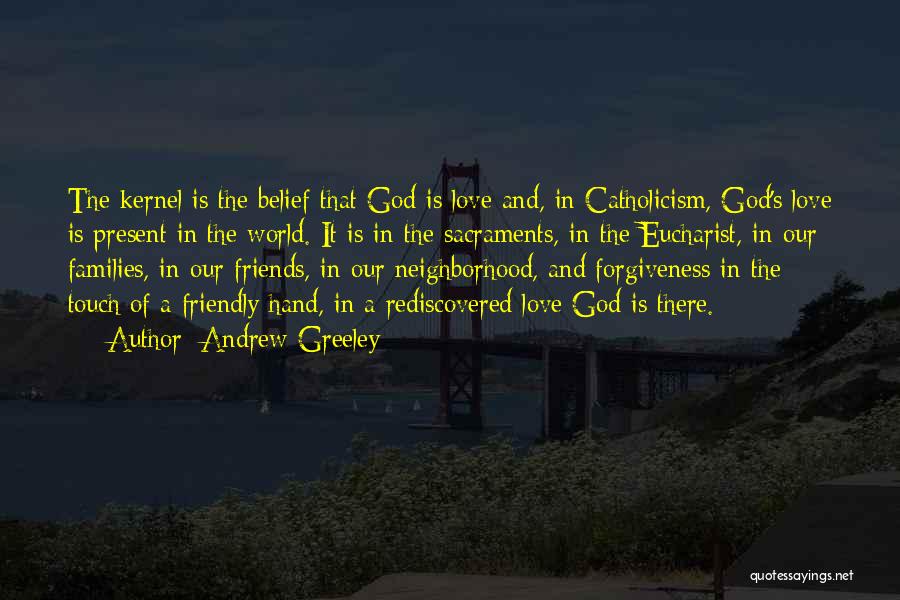 Andrew Greeley Quotes: The Kernel Is The Belief That God Is Love And, In Catholicism, God's Love Is Present In The World. It