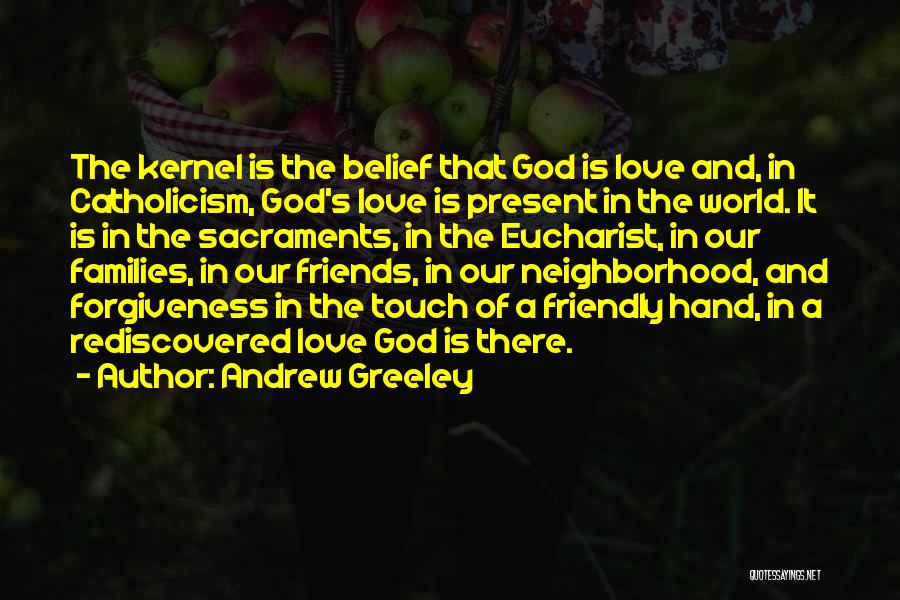 Andrew Greeley Quotes: The Kernel Is The Belief That God Is Love And, In Catholicism, God's Love Is Present In The World. It