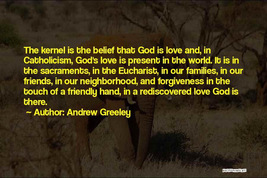 Andrew Greeley Quotes: The Kernel Is The Belief That God Is Love And, In Catholicism, God's Love Is Present In The World. It