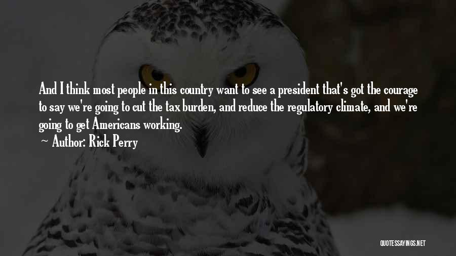 Rick Perry Quotes: And I Think Most People In This Country Want To See A President That's Got The Courage To Say We're