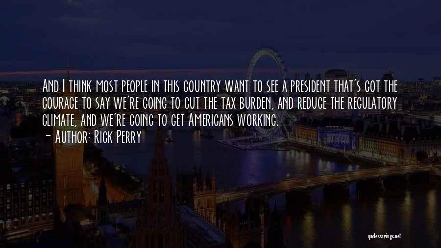 Rick Perry Quotes: And I Think Most People In This Country Want To See A President That's Got The Courage To Say We're