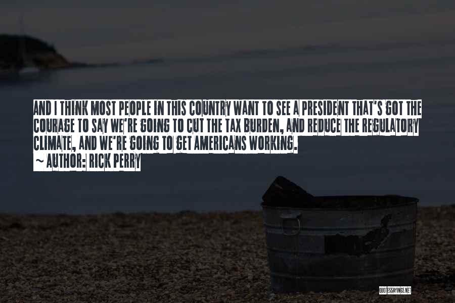 Rick Perry Quotes: And I Think Most People In This Country Want To See A President That's Got The Courage To Say We're