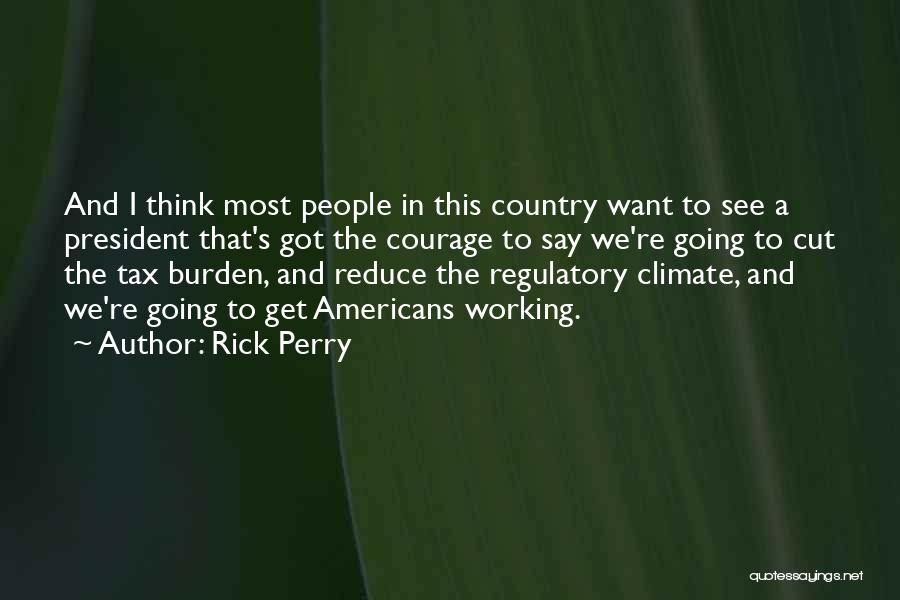 Rick Perry Quotes: And I Think Most People In This Country Want To See A President That's Got The Courage To Say We're