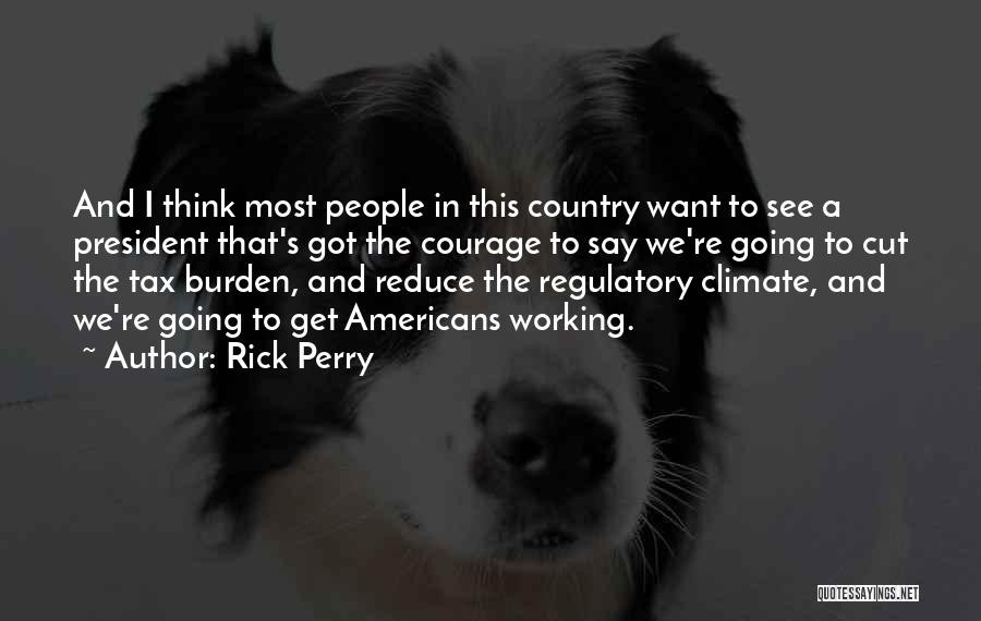 Rick Perry Quotes: And I Think Most People In This Country Want To See A President That's Got The Courage To Say We're