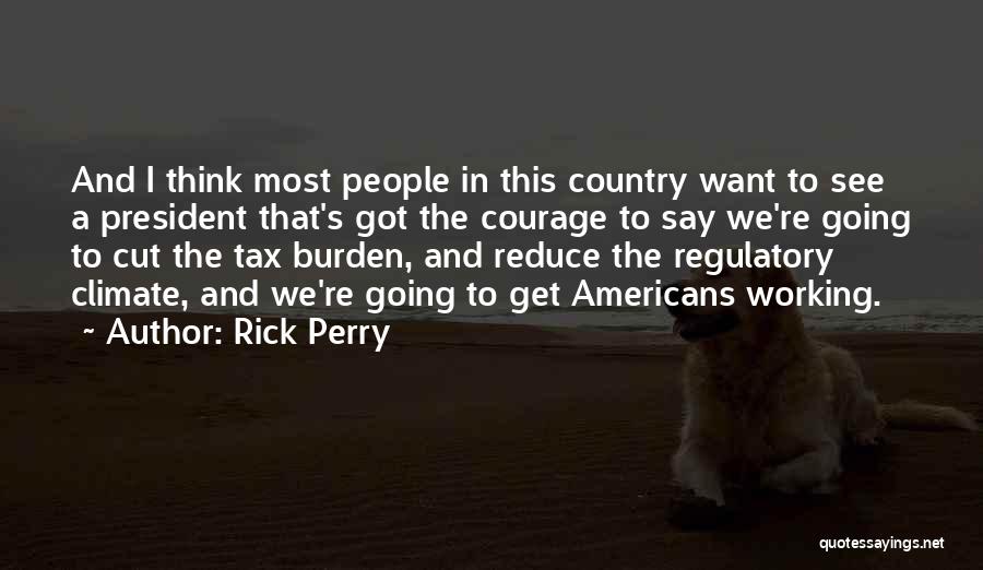 Rick Perry Quotes: And I Think Most People In This Country Want To See A President That's Got The Courage To Say We're