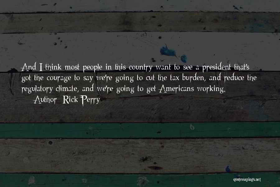 Rick Perry Quotes: And I Think Most People In This Country Want To See A President That's Got The Courage To Say We're