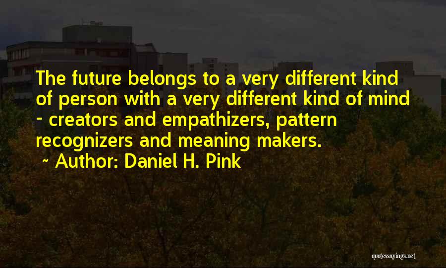 Daniel H. Pink Quotes: The Future Belongs To A Very Different Kind Of Person With A Very Different Kind Of Mind - Creators And