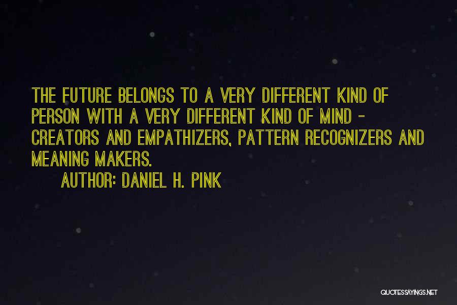 Daniel H. Pink Quotes: The Future Belongs To A Very Different Kind Of Person With A Very Different Kind Of Mind - Creators And