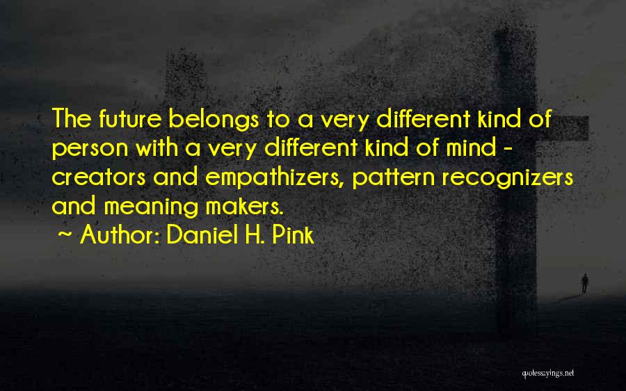 Daniel H. Pink Quotes: The Future Belongs To A Very Different Kind Of Person With A Very Different Kind Of Mind - Creators And