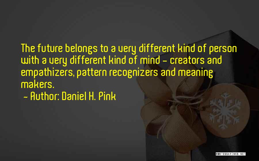 Daniel H. Pink Quotes: The Future Belongs To A Very Different Kind Of Person With A Very Different Kind Of Mind - Creators And