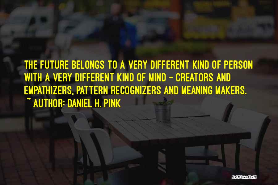 Daniel H. Pink Quotes: The Future Belongs To A Very Different Kind Of Person With A Very Different Kind Of Mind - Creators And