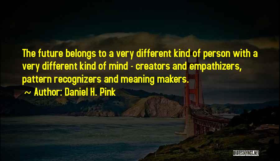Daniel H. Pink Quotes: The Future Belongs To A Very Different Kind Of Person With A Very Different Kind Of Mind - Creators And