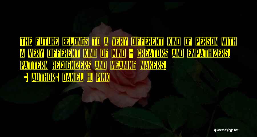 Daniel H. Pink Quotes: The Future Belongs To A Very Different Kind Of Person With A Very Different Kind Of Mind - Creators And