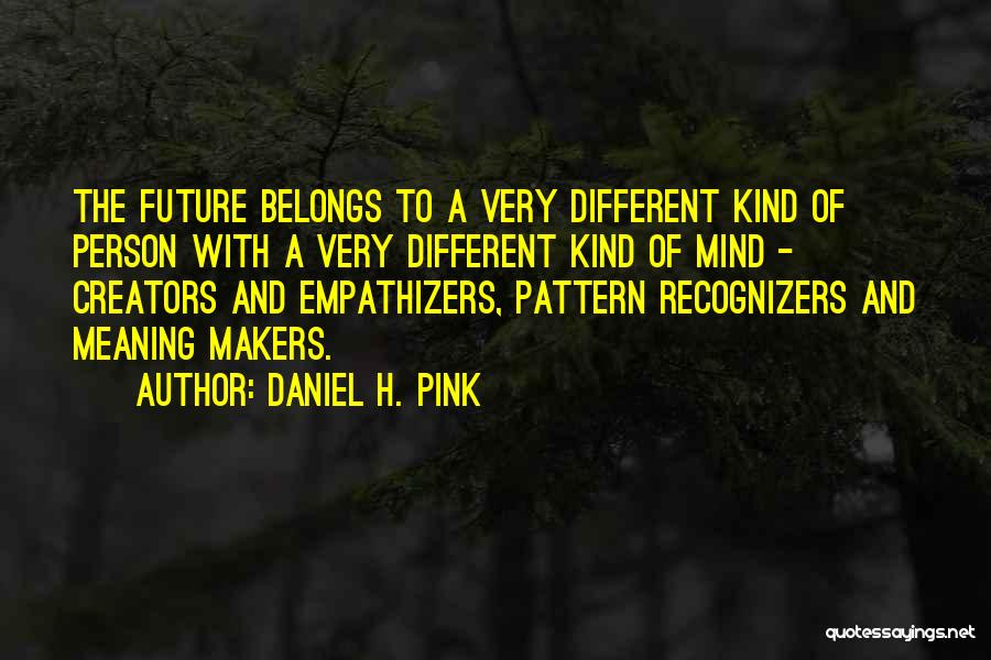 Daniel H. Pink Quotes: The Future Belongs To A Very Different Kind Of Person With A Very Different Kind Of Mind - Creators And