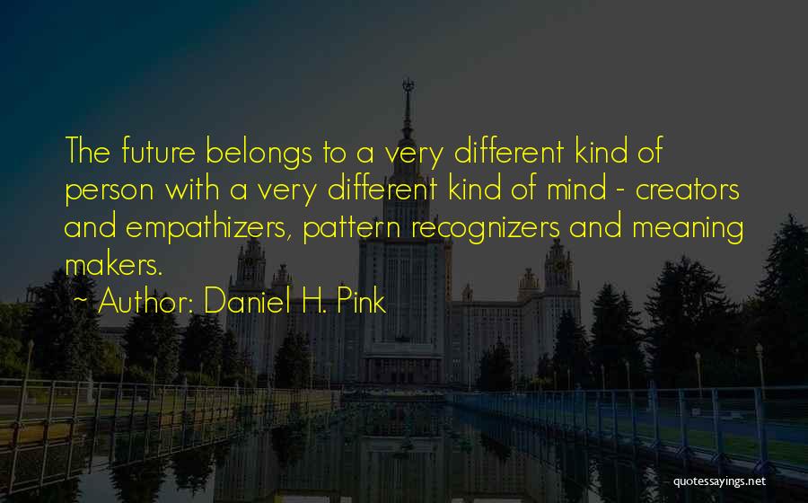 Daniel H. Pink Quotes: The Future Belongs To A Very Different Kind Of Person With A Very Different Kind Of Mind - Creators And