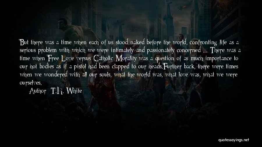 T.H. White Quotes: But There Was A Time When Each Of Us Stood Naked Before The World, Confronting Life As A Serious Problem