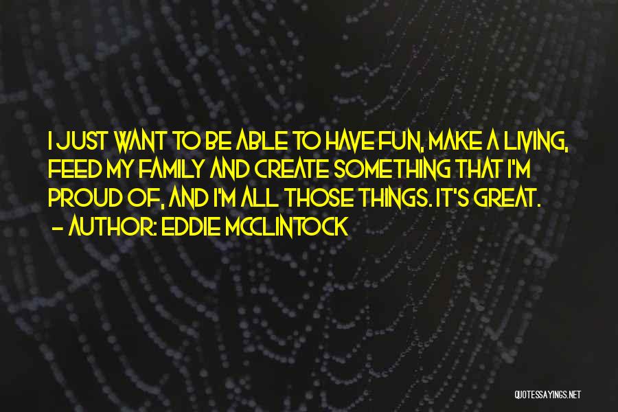 Eddie McClintock Quotes: I Just Want To Be Able To Have Fun, Make A Living, Feed My Family And Create Something That I'm