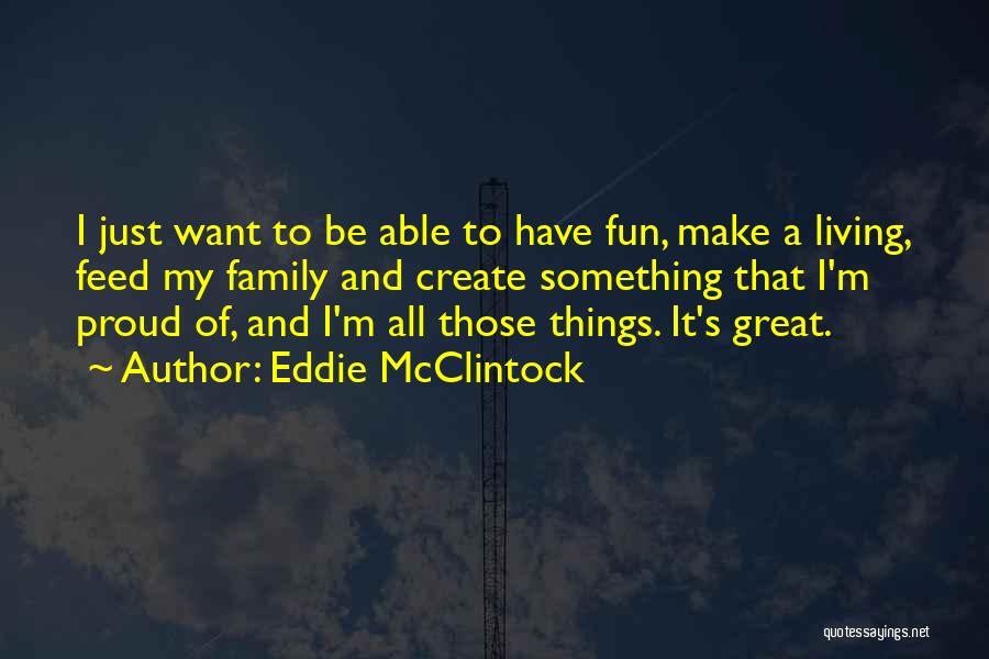 Eddie McClintock Quotes: I Just Want To Be Able To Have Fun, Make A Living, Feed My Family And Create Something That I'm