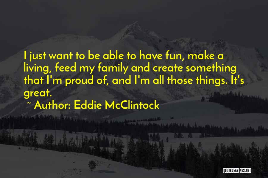 Eddie McClintock Quotes: I Just Want To Be Able To Have Fun, Make A Living, Feed My Family And Create Something That I'm