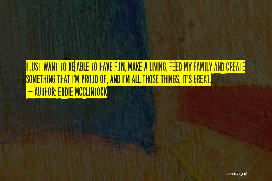 Eddie McClintock Quotes: I Just Want To Be Able To Have Fun, Make A Living, Feed My Family And Create Something That I'm