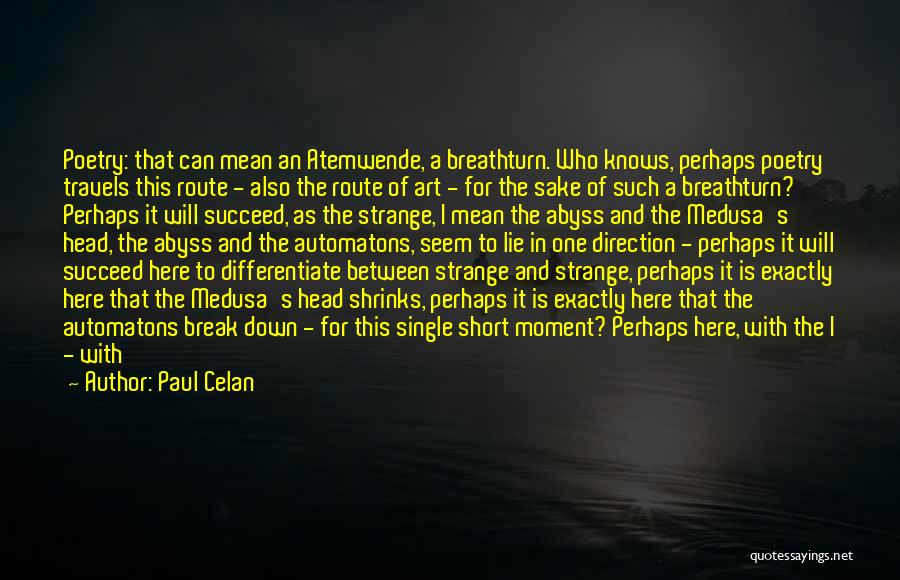 Paul Celan Quotes: Poetry: That Can Mean An Atemwende, A Breathturn. Who Knows, Perhaps Poetry Travels This Route - Also The Route Of