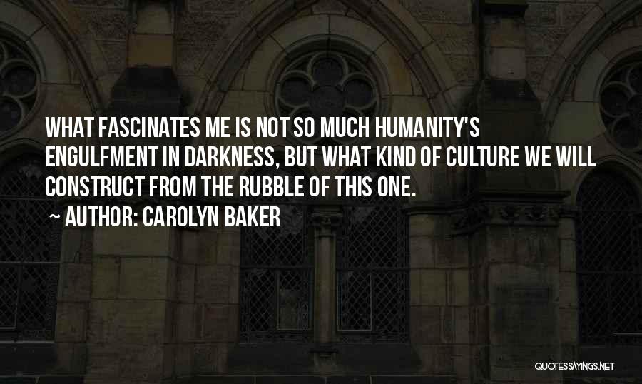 Carolyn Baker Quotes: What Fascinates Me Is Not So Much Humanity's Engulfment In Darkness, But What Kind Of Culture We Will Construct From