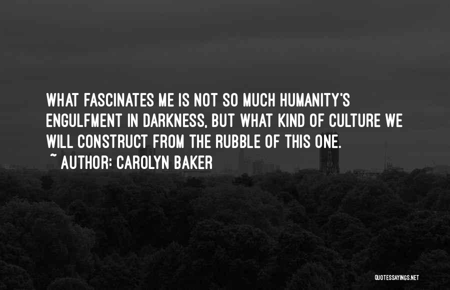 Carolyn Baker Quotes: What Fascinates Me Is Not So Much Humanity's Engulfment In Darkness, But What Kind Of Culture We Will Construct From