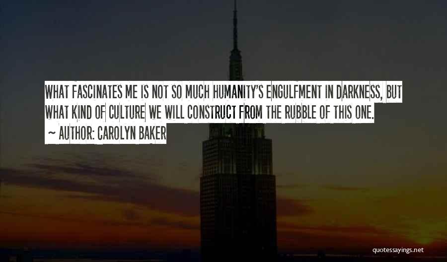 Carolyn Baker Quotes: What Fascinates Me Is Not So Much Humanity's Engulfment In Darkness, But What Kind Of Culture We Will Construct From