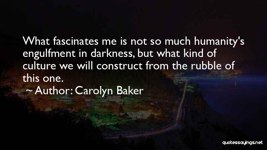Carolyn Baker Quotes: What Fascinates Me Is Not So Much Humanity's Engulfment In Darkness, But What Kind Of Culture We Will Construct From